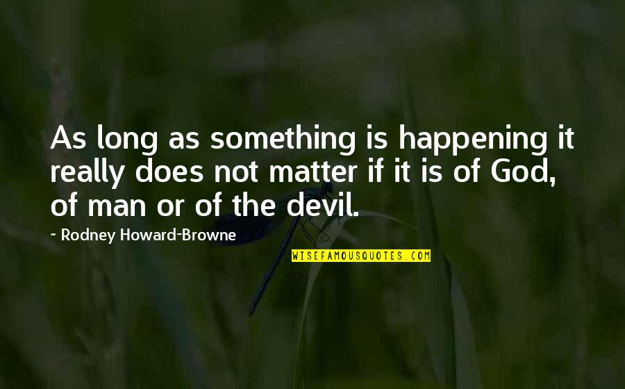 Bumpety Quotes By Rodney Howard-Browne: As long as something is happening it really Bumpety Quotes By Rodney Howard-Browne: As long as something is happening it really