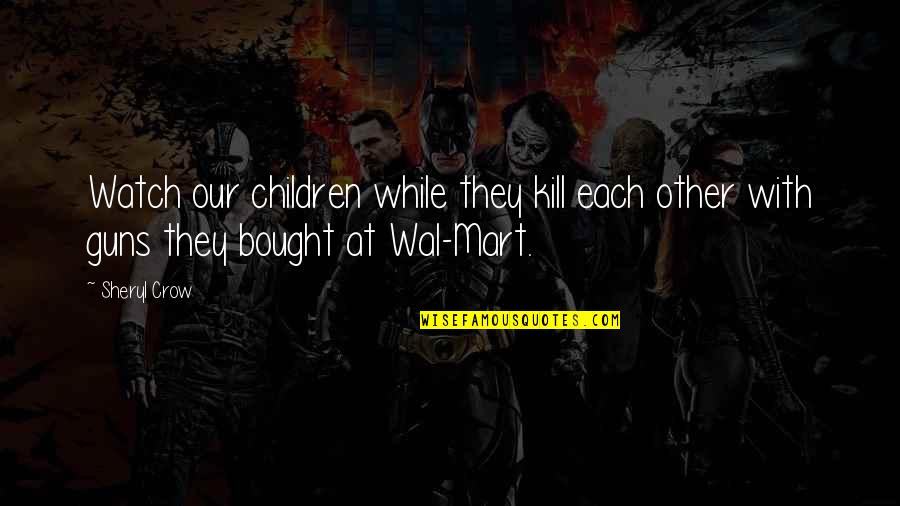 Bumpiness On Arms Quotes By Sheryl Crow: Watch our children while they kill each other