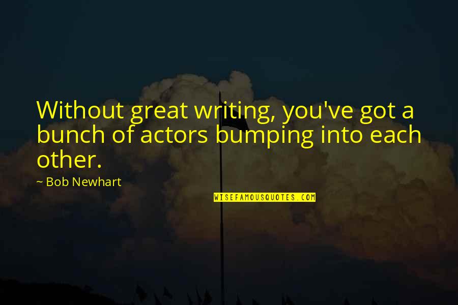 Bumping Quotes By Bob Newhart: Without great writing, you've got a bunch of