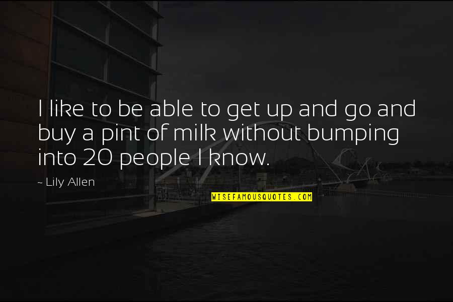 Bumping Quotes By Lily Allen: I like to be able to get up
