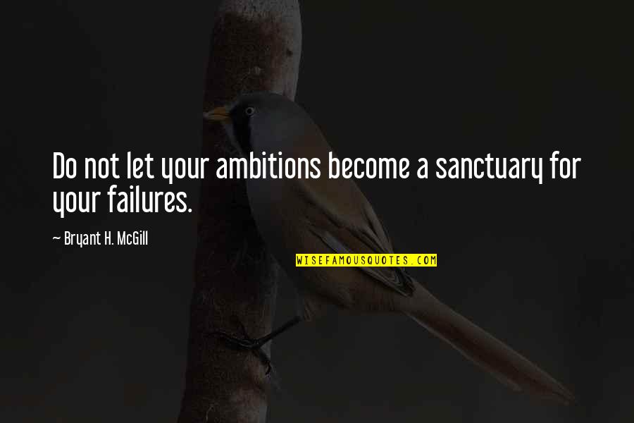 Bumps And Bruises Quotes By Bryant H. McGill: Do not let your ambitions become a sanctuary