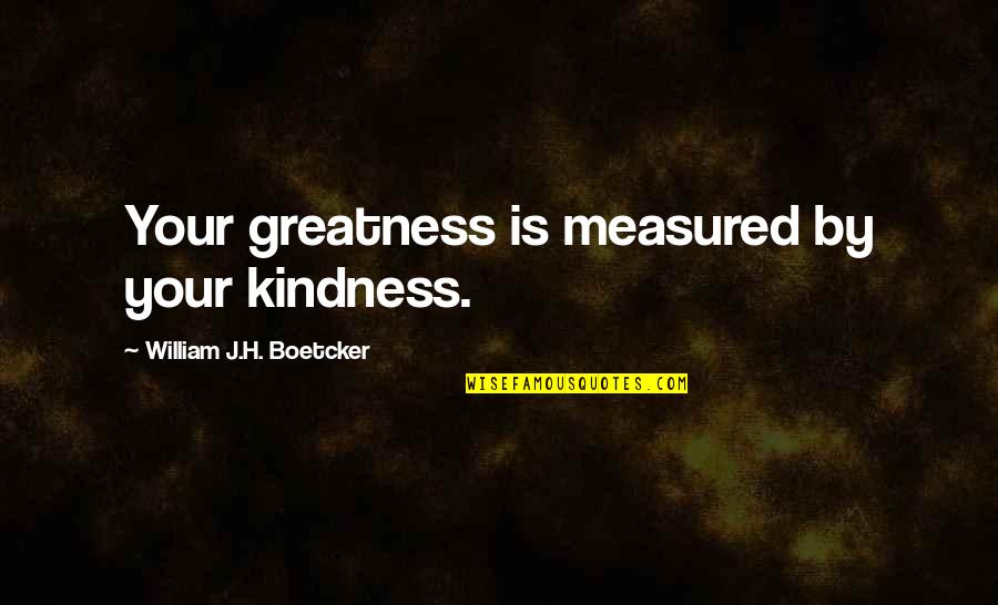 Bumps And Bruises Quotes By William J.H. Boetcker: Your greatness is measured by your kindness.