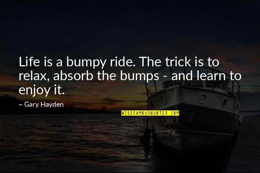 Bumps In Life Quotes By Gary Hayden: Life is a bumpy ride. The trick is