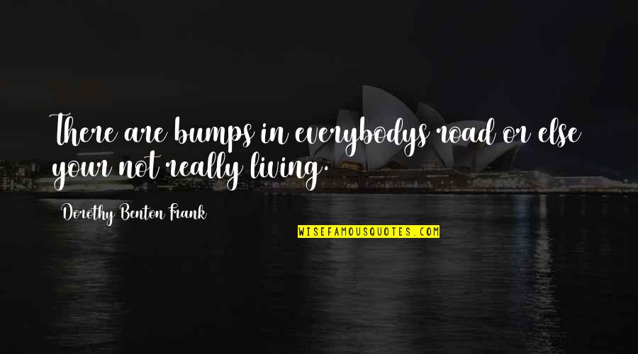 Bumps In Road Quotes By Dorothy Benton Frank: There are bumps in everybodys road or else Bumps In Road Quotes By Dorothy Benton Frank: There are bumps in everybodys road or else