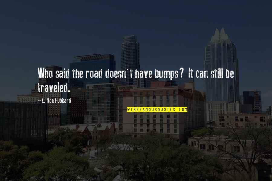 Bumps In Road Quotes By L. Ron Hubbard: Who said the road doesn't have bumps? It Bumps In Road Quotes By L. Ron Hubbard: Who said the road doesn't have bumps? It