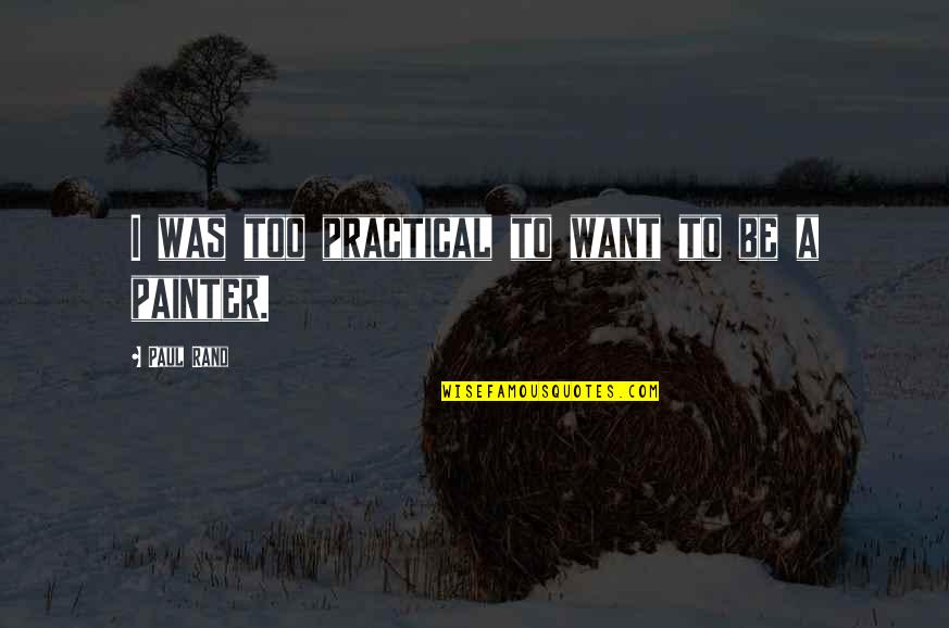 Bumps In The Night Quotes By Paul Rand: I was too practical to want to be Bumps In The Night Quotes By Paul Rand: I was too practical to want to be