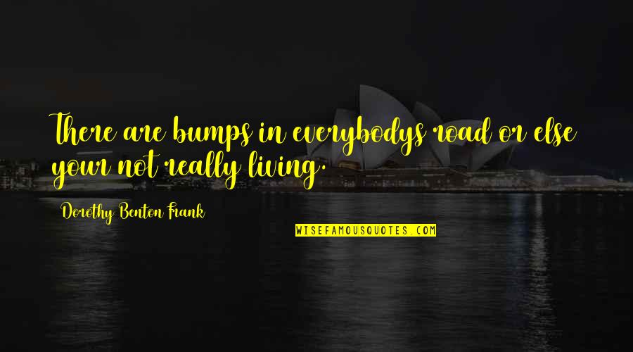 Bumps On The Road Quotes By Dorothy Benton Frank: There are bumps in everybodys road or else Bumps On The Road Quotes By Dorothy Benton Frank: There are bumps in everybodys road or else