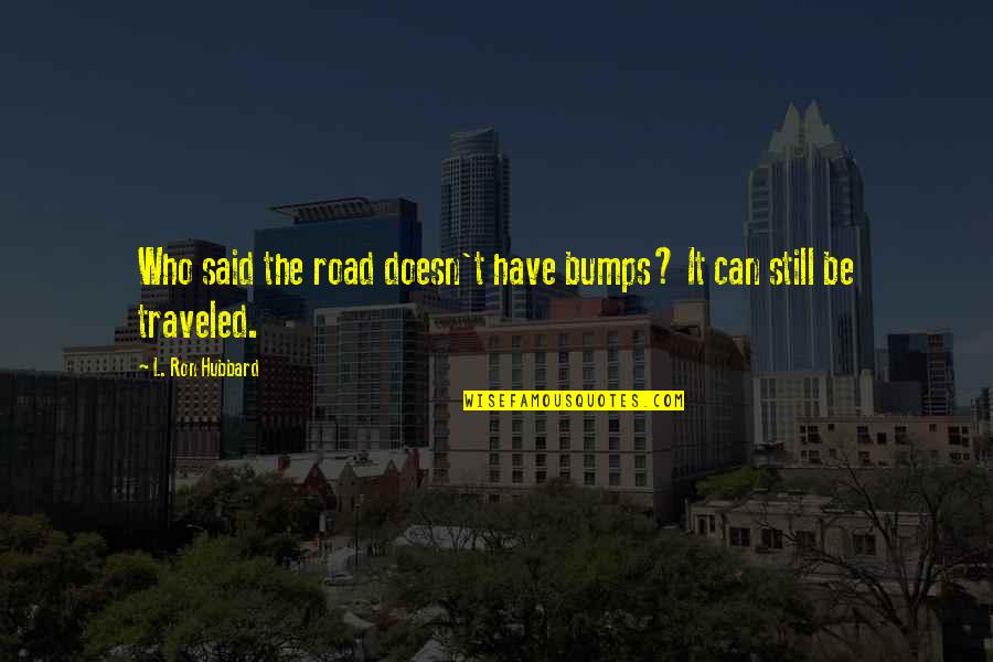 Bumps On The Road Quotes By L. Ron Hubbard: Who said the road doesn't have bumps? It Bumps On The Road Quotes By L. Ron Hubbard: Who said the road doesn't have bumps? It