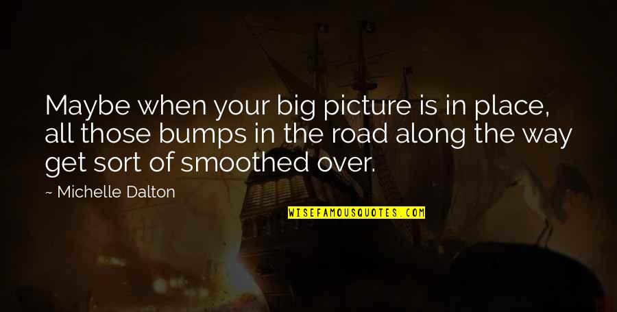Bumps On The Road Quotes By Michelle Dalton: Maybe when your big picture is in place, Bumps On The Road Quotes By Michelle Dalton: Maybe when your big picture is in place,