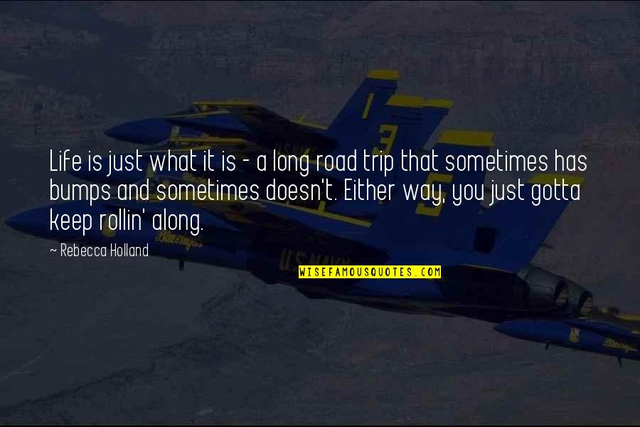 Bumps On The Road Quotes By Rebecca Holland: Life is just what it is - a Bumps On The Road Quotes By Rebecca Holland: Life is just what it is - a