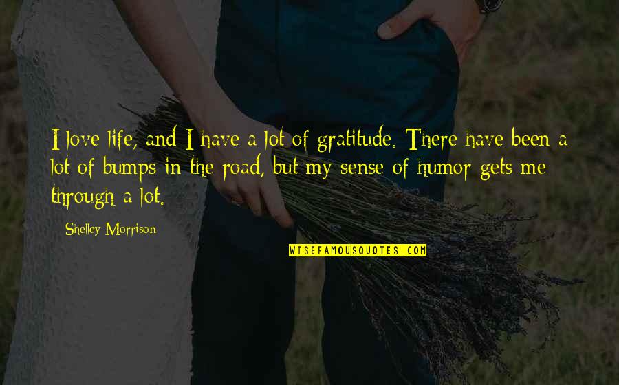 Bumps On The Road Quotes By Shelley Morrison: I love life, and I have a lot Bumps On The Road Quotes By Shelley Morrison: I love life, and I have a lot