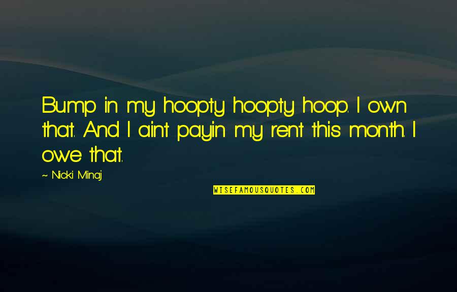 Bumps Quotes By Nicki Minaj: Bump in my hoopty hoopty hoop. I own
