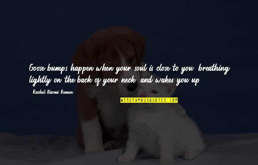 Bumps Quotes By Rachel Naomi Remen: Goose bumps happen when your soul is close