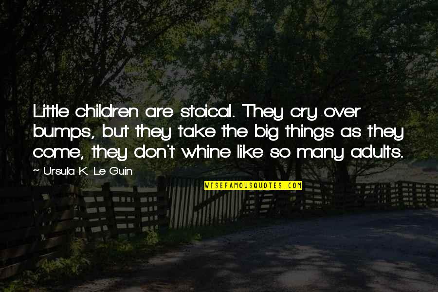 Bumps Quotes By Ursula K. Le Guin: Little children are stoical. They cry over bumps,