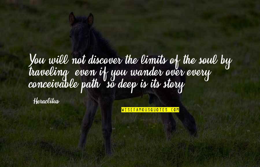 Bumptious Pronounce Quotes By Heraclitus: You will not discover the limits of the Bumptious Pronounce Quotes By Heraclitus: You will not discover the limits of the
