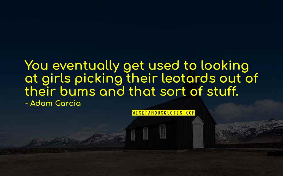 Bums Quotes By Adam Garcia: You eventually get used to looking at girls