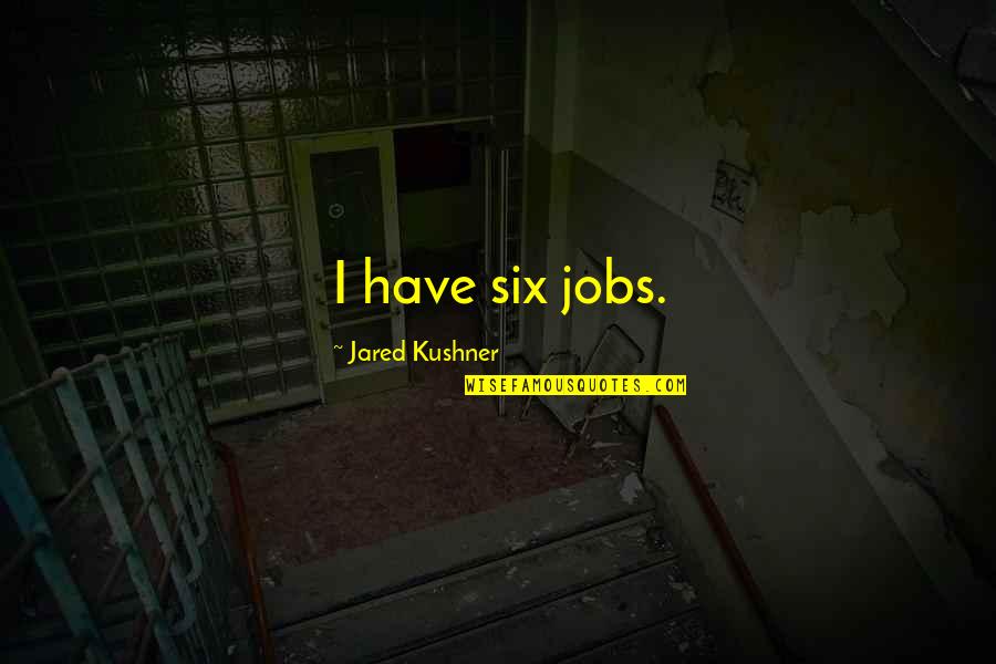 Bumsteers Quotes By Jared Kushner: I have six jobs.