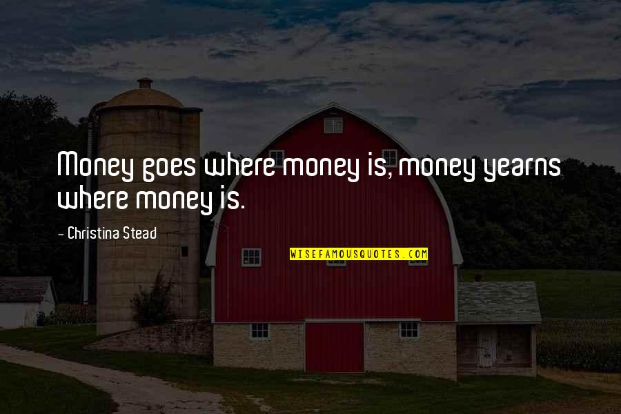 Bumubuo Ng Quotes By Christina Stead: Money goes where money is, money yearns where Bumubuo Ng Quotes By Christina Stead: Money goes where money is, money yearns where