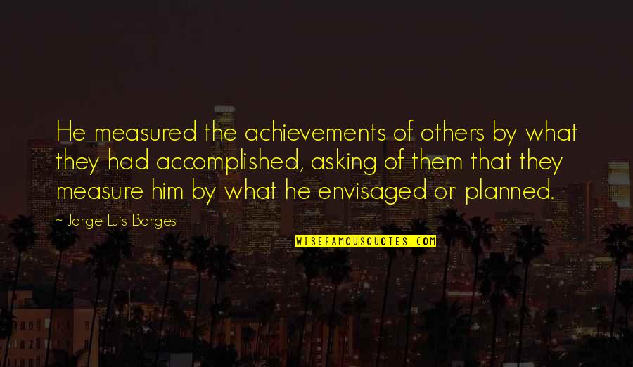 Bumuti In English Quotes By Jorge Luis Borges: He measured the achievements of others by what Bumuti In English Quotes By Jorge Luis Borges: He measured the achievements of others by what