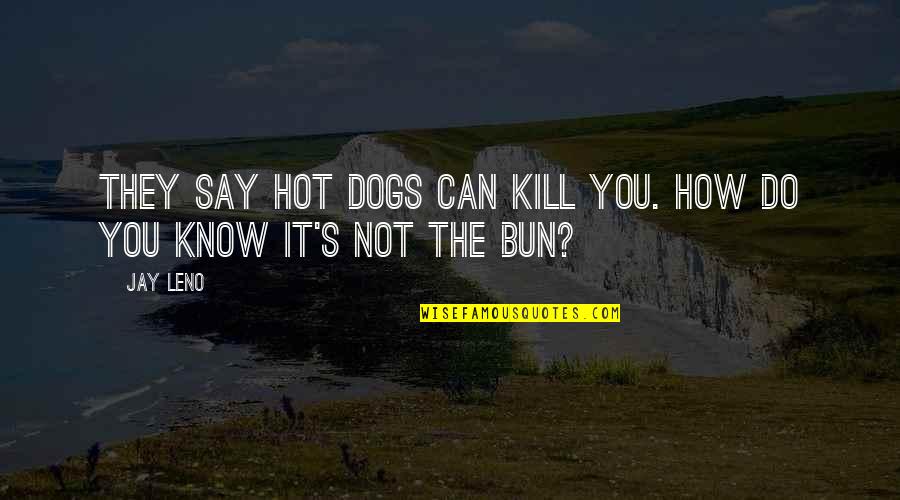 Bun Quotes By Jay Leno: They say hot dogs can kill you. How
