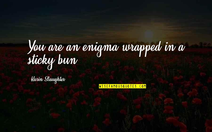 Bun Quotes By Karin Slaughter: You are an enigma wrapped in a sticky