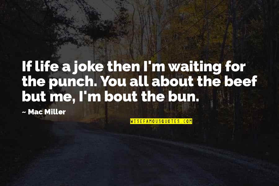 Bun Quotes By Mac Miller: If life a joke then I'm waiting for
