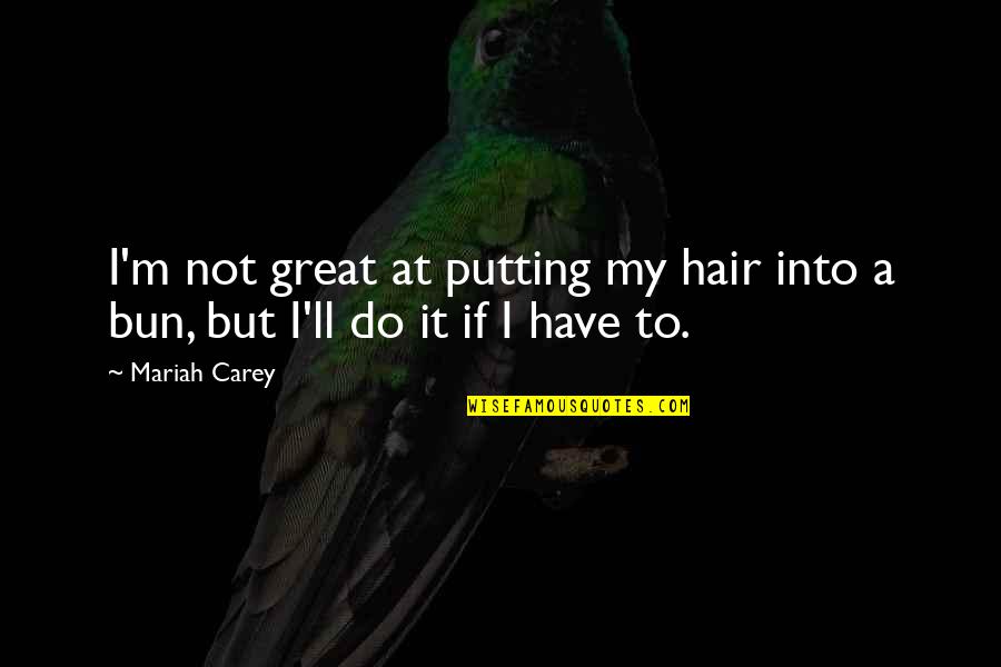 Bun Quotes By Mariah Carey: I'm not great at putting my hair into