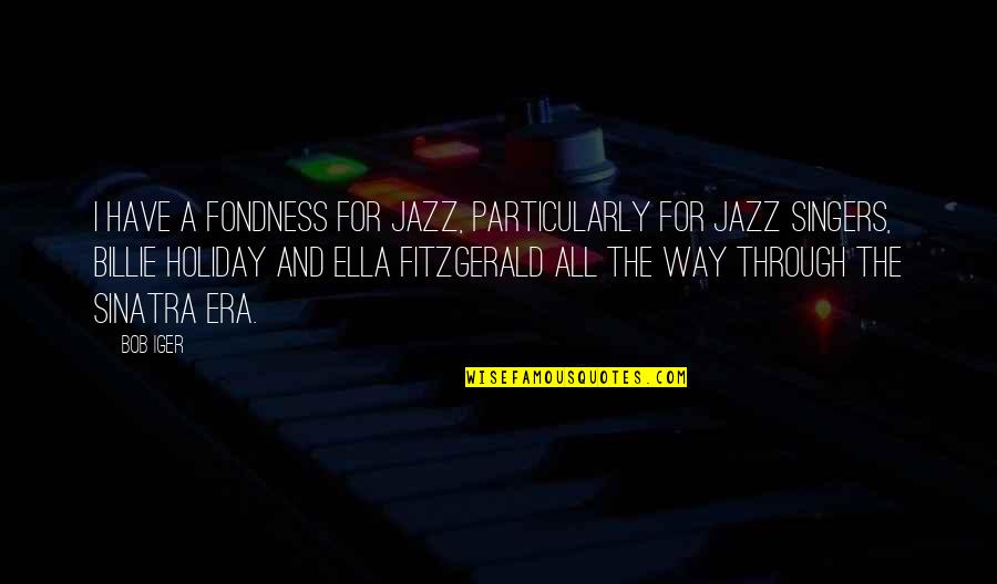 Bunara Per Oborr Quotes By Bob Iger: I have a fondness for jazz, particularly for Bunara Per Oborr Quotes By Bob Iger: I have a fondness for jazz, particularly for