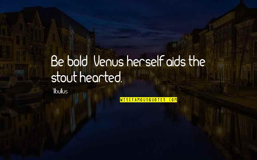 Bunatatea Citate Quotes By Tibullus: Be bold: Venus herself aids the stout-hearted.