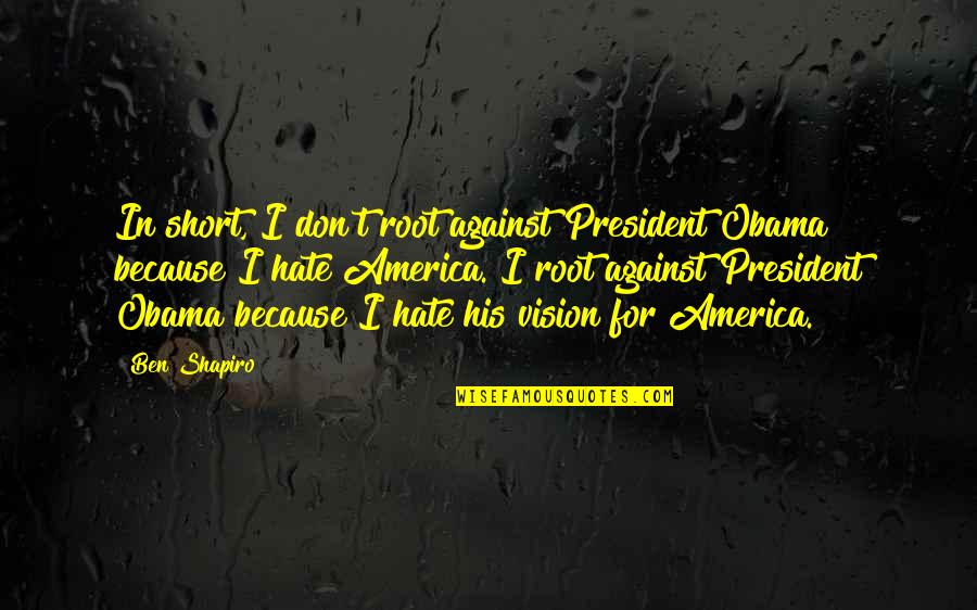 Bunatatea Sufleteasca Quotes By Ben Shapiro: In short, I don't root against President Obama Bunatatea Sufleteasca Quotes By Ben Shapiro: In short, I don't root against President Obama