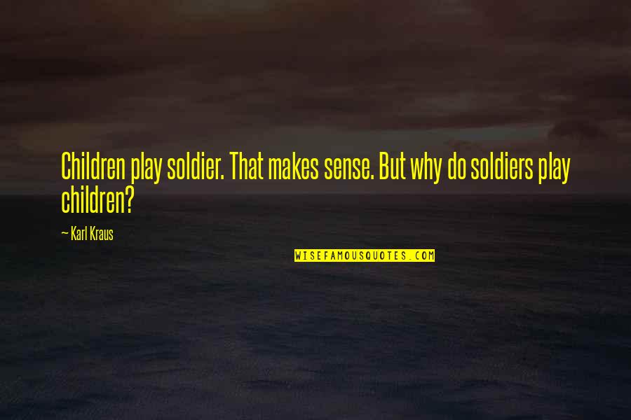 Bunatatea Sufleteasca Quotes By Karl Kraus: Children play soldier. That makes sense. But why