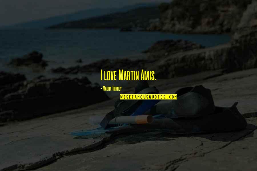 Bunau Treaty Quotes By Maura Tierney: I love Martin Amis. Bunau Treaty Quotes By Maura Tierney: I love Martin Amis.
