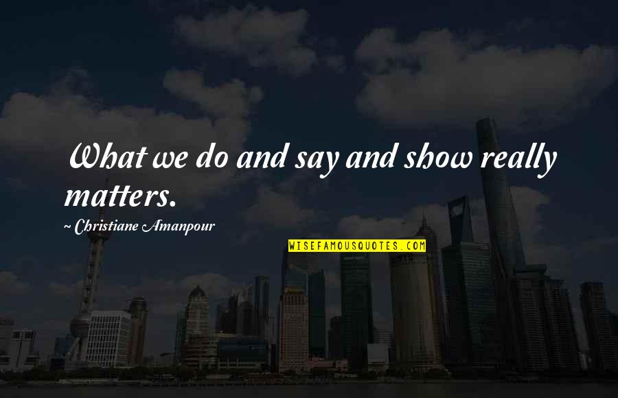 Bunau Varilla Quotes By Christiane Amanpour: What we do and say and show really Bunau Varilla Quotes By Christiane Amanpour: What we do and say and show really