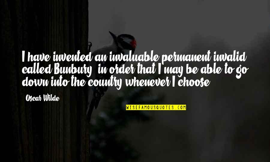 Bunbury Oscar Wilde Quotes By Oscar Wilde: I have invented an invaluable permanent invalid called