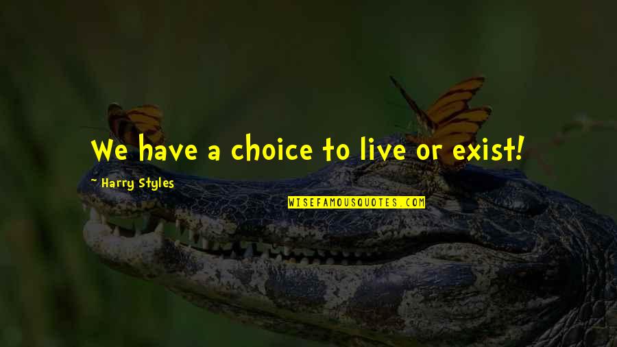 Buncaw Quotes By Harry Styles: We have a choice to live or exist! Buncaw Quotes By Harry Styles: We have a choice to live or exist!