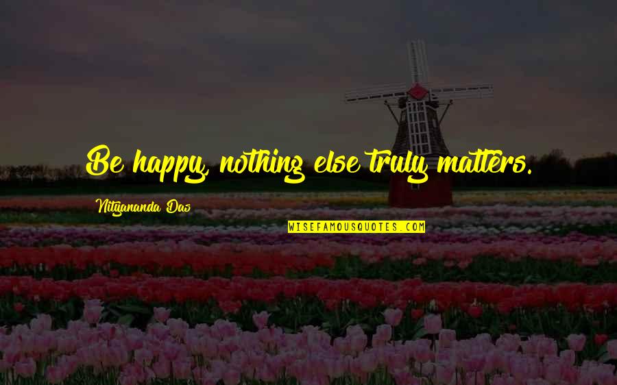 Bunceton Quotes By Nityananda Das: Be happy, nothing else truly matters.
