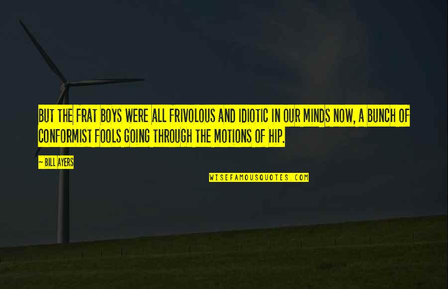 Bunch Of Fools Quotes By Bill Ayers: But the frat boys were all frivolous and Bunch Of Fools Quotes By Bill Ayers: But the frat boys were all frivolous and