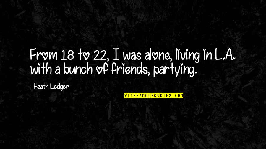 Bunch Of Friends Quotes By Heath Ledger: From 18 to 22, I was alone, living