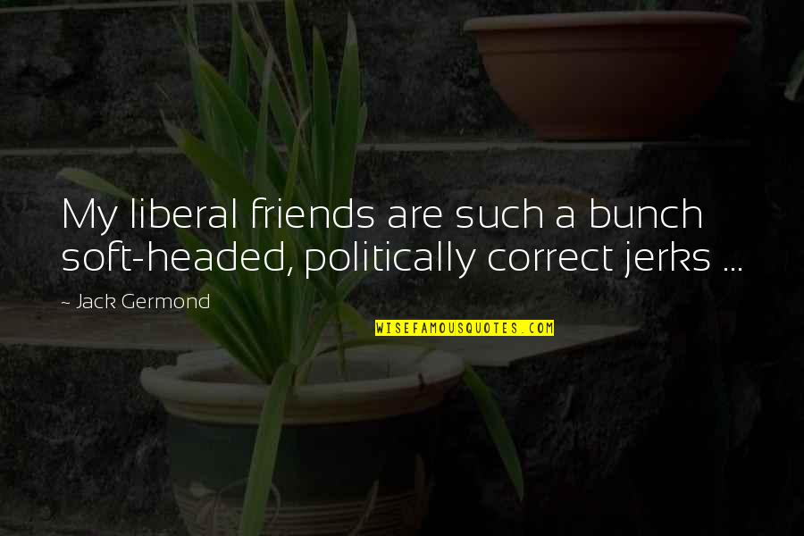 Bunch Of Friends Quotes By Jack Germond: My liberal friends are such a bunch soft-headed,