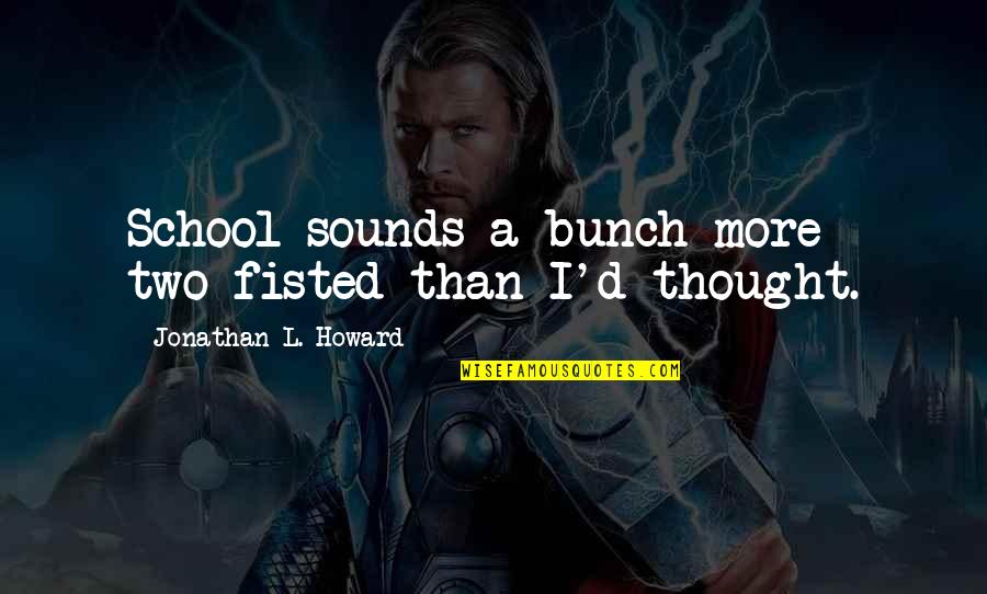 Bunch Quotes By Jonathan L. Howard: School sounds a bunch more two-fisted than I'd
