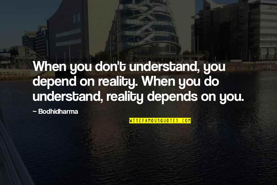 Buncha Damn Quotes By Bodhidharma: When you don't understand, you depend on reality.