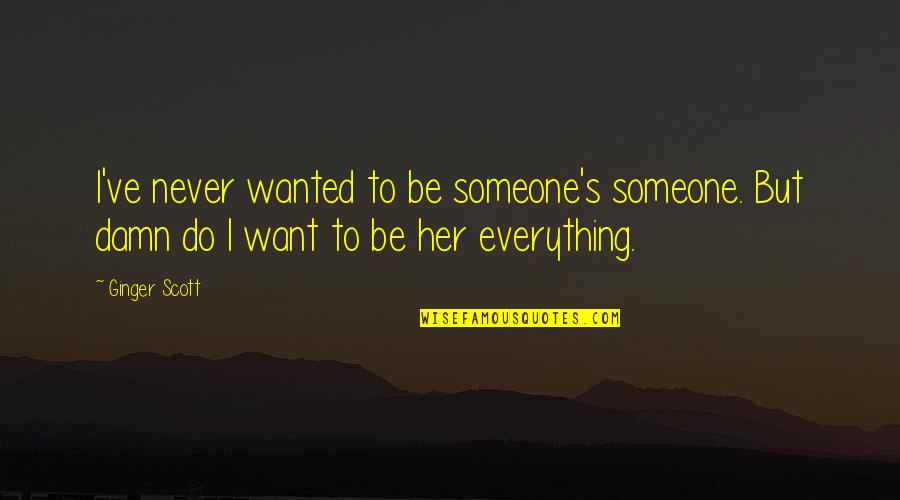 Buncha Damn Quotes By Ginger Scott: I've never wanted to be someone's someone. But