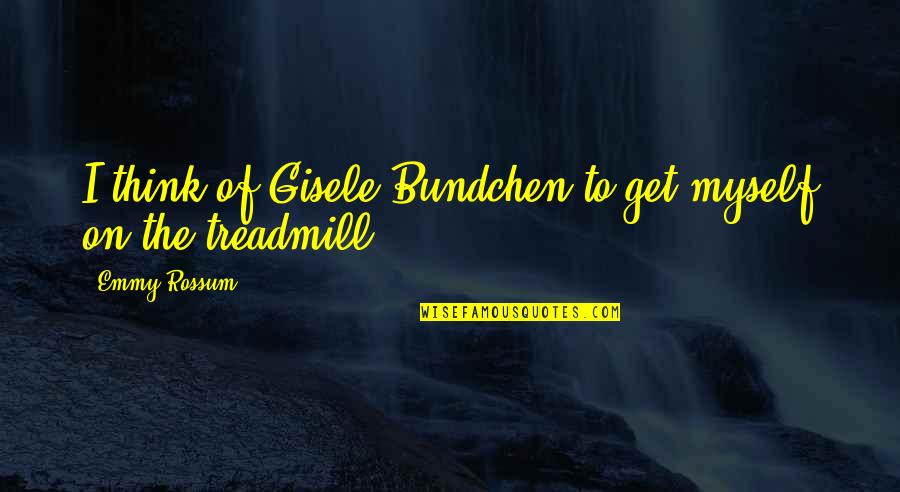 Bundchen Quotes By Emmy Rossum: I think of Gisele Bundchen to get myself