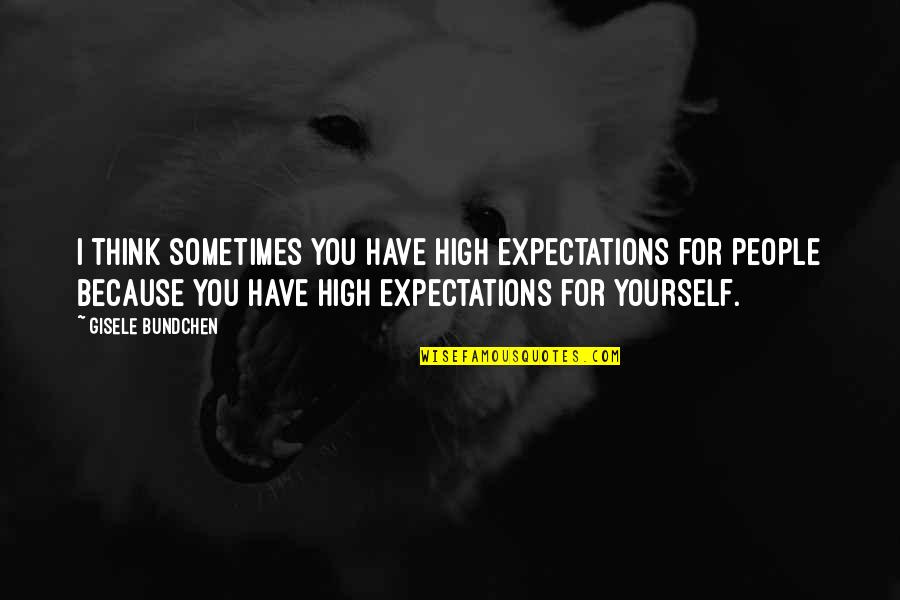 Bundchen Quotes By Gisele Bundchen: I think sometimes you have high expectations for