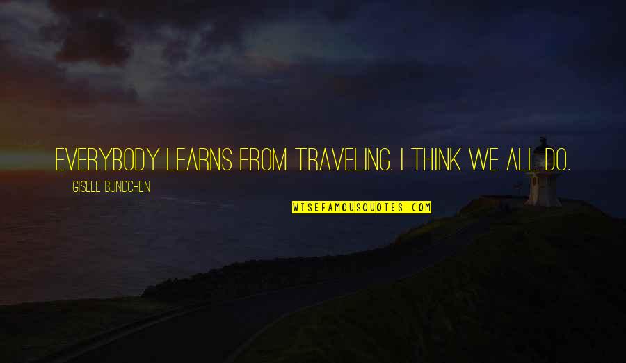 Bundchen Quotes By Gisele Bundchen: Everybody learns from traveling. I think we all