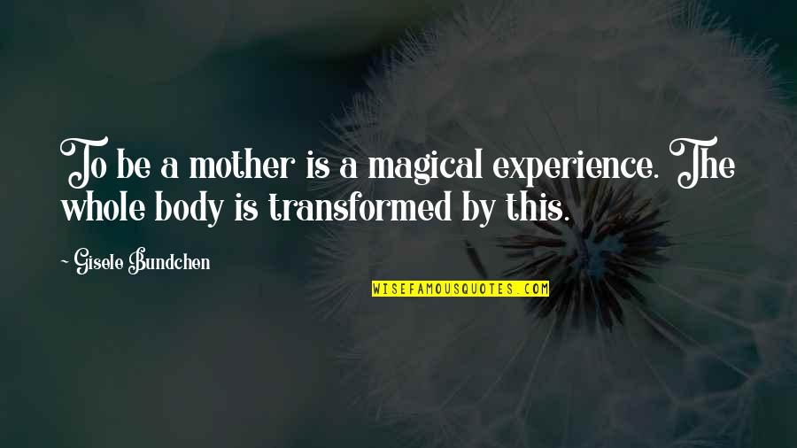 Bundchen Quotes By Gisele Bundchen: To be a mother is a magical experience.