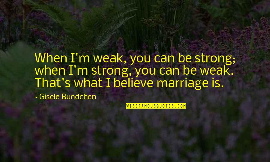 Bundchen Quotes By Gisele Bundchen: When I'm weak, you can be strong; when