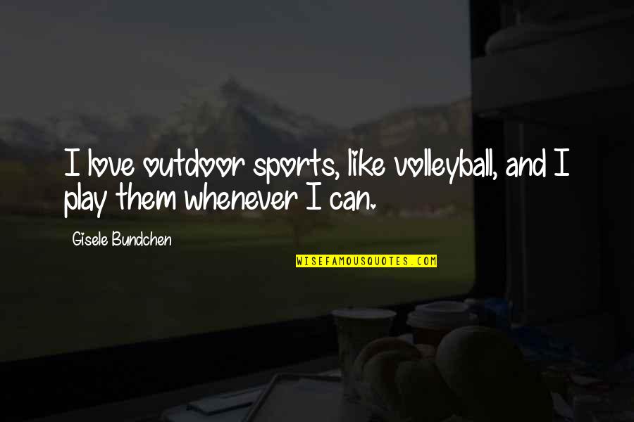 Bundchen Quotes By Gisele Bundchen: I love outdoor sports, like volleyball, and I