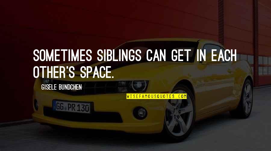 Bundchen Quotes By Gisele Bundchen: Sometimes siblings can get in each other's space.