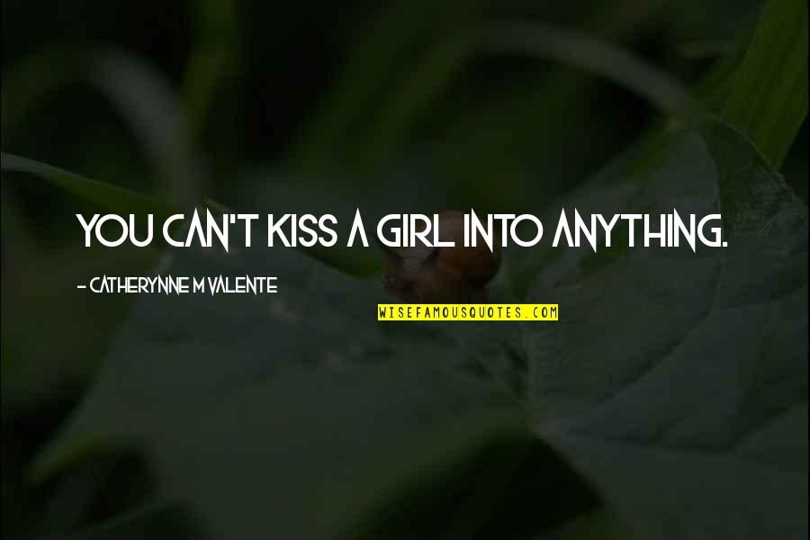 Bundesfueher Quotes By Catherynne M Valente: You can't kiss a girl into anything.